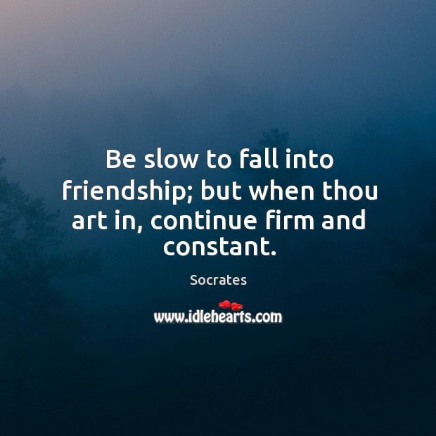 Be slow to fall into friendship; but when thou art in, continue firm and constant. Image