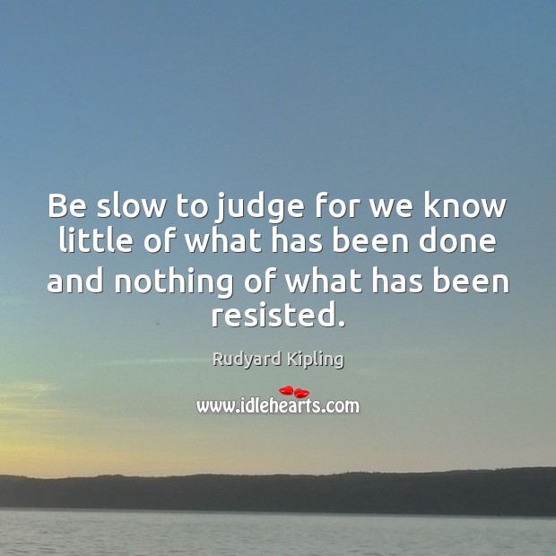 Be slow to judge for we know little of what has been Rudyard Kipling Picture Quote