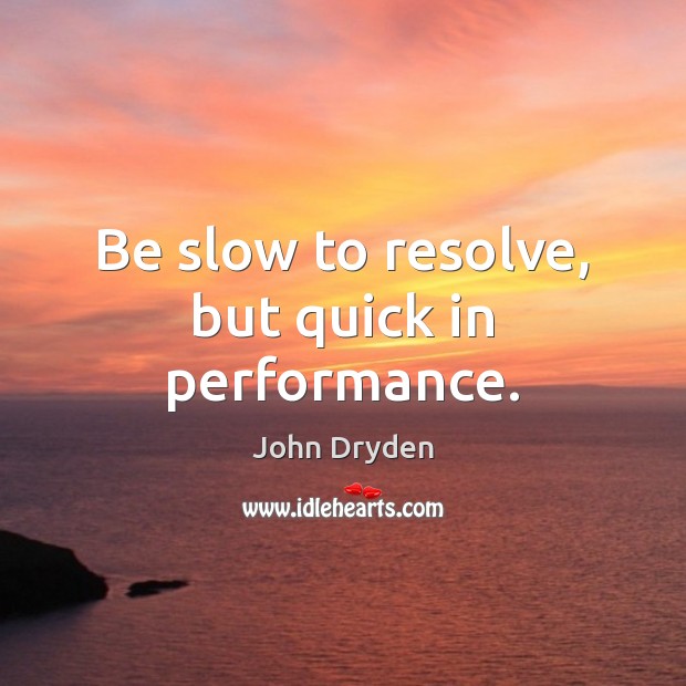 Be slow to resolve, but quick in performance. Image