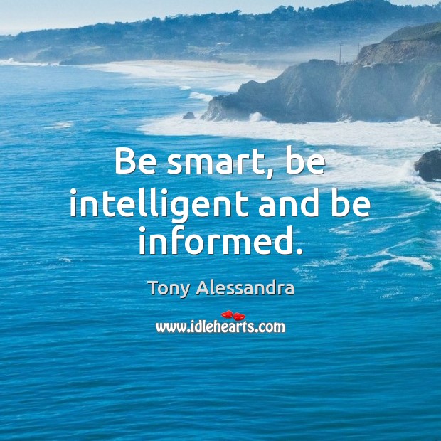 Be smart, be intelligent and be informed. Tony Alessandra Picture Quote