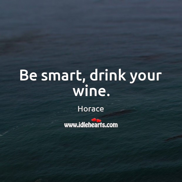 Be smart, drink your wine. Horace Picture Quote