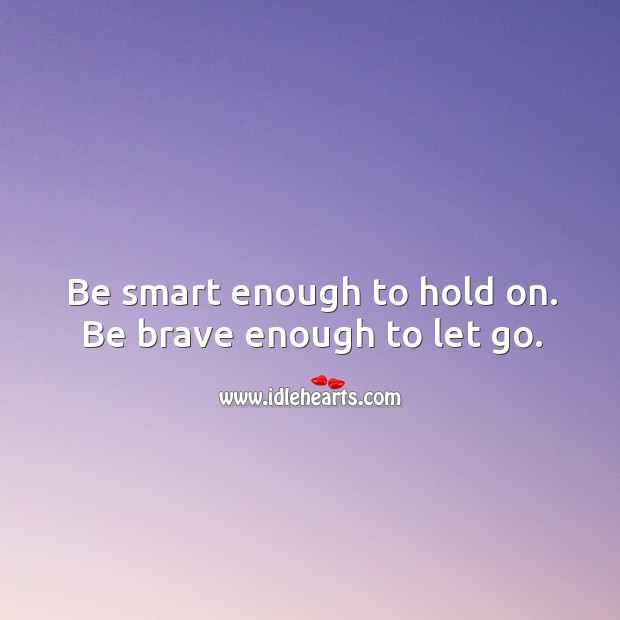 Be smart enough to hold on. Be brave enough to let go. Image