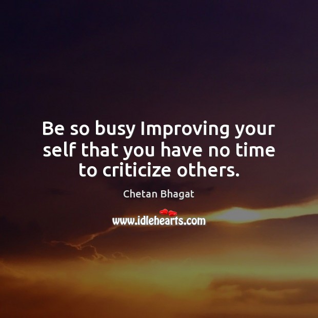 Be so busy Improving your self that you have no time to criticize others. Chetan Bhagat Picture Quote