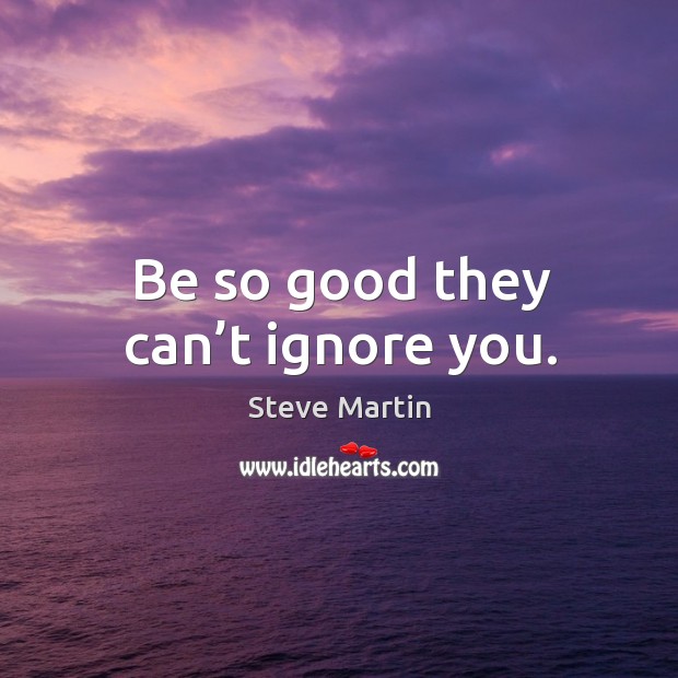 Be so good they can’t ignore you. Image