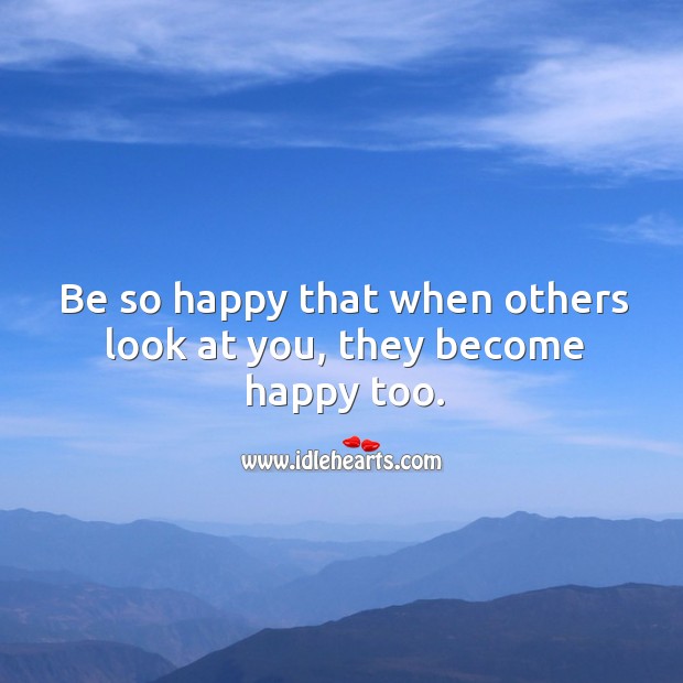 Be so happy that when others look at you, they become happy too. Happiness Quotes Image
