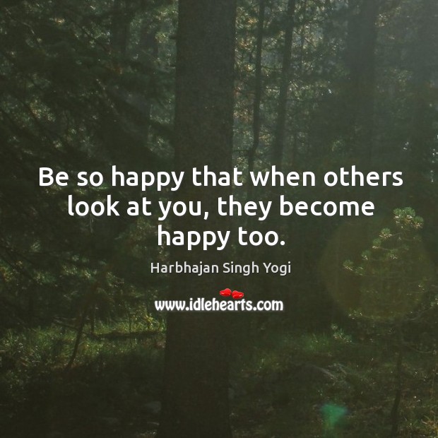 Be so happy that when others look at you, they become happy too. Image