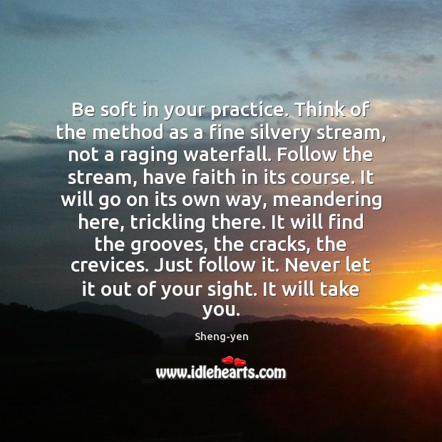 Be soft in your practice. Think of the method as a fine Faith Quotes Image