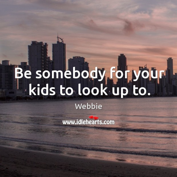 Be somebody for your kids to look up to. Webbie Picture Quote