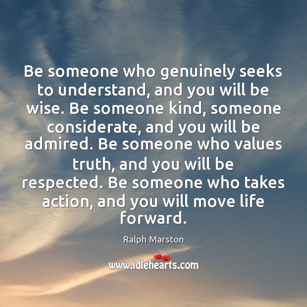 Be someone who genuinely seeks to understand, and you will be wise. Ralph Marston Picture Quote