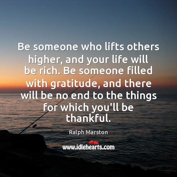 Be someone who lifts others higher, and your life will be rich. Ralph Marston Picture Quote