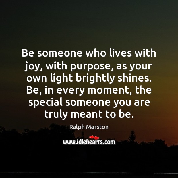 Be someone who lives with joy, with purpose, as your own light Ralph Marston Picture Quote