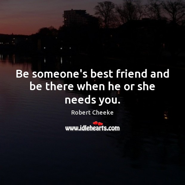 Be someone’s best friend and be there when he or she needs you. Robert Cheeke Picture Quote