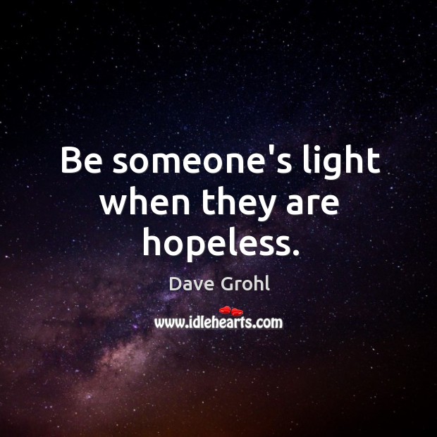 Be someone’s light when they are hopeless. Dave Grohl Picture Quote