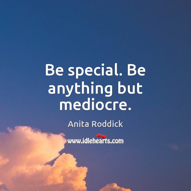 Be special. Be anything but mediocre. Anita Roddick Picture Quote