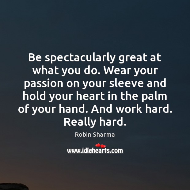 Be spectacularly great at what you do. Wear your passion on your Robin Sharma Picture Quote