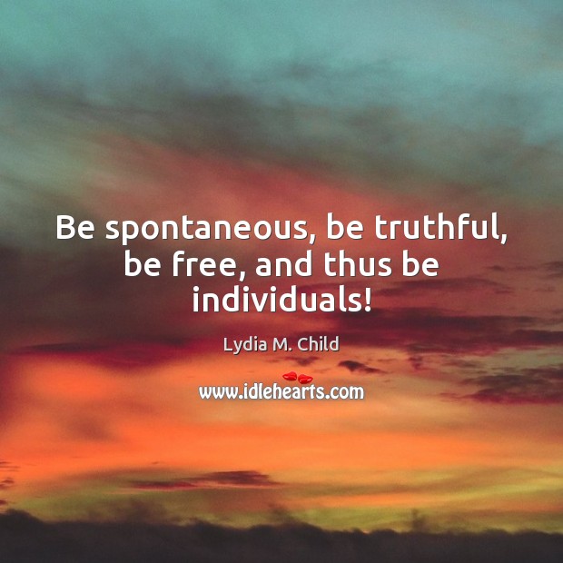 Be spontaneous, be truthful, be free, and thus be individuals! Image