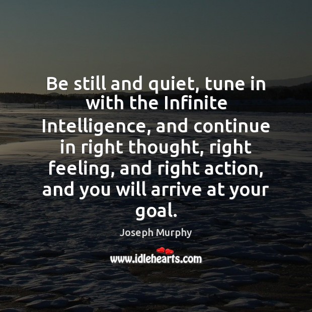Be still and quiet, tune in with the Infinite Intelligence, and continue Joseph Murphy Picture Quote