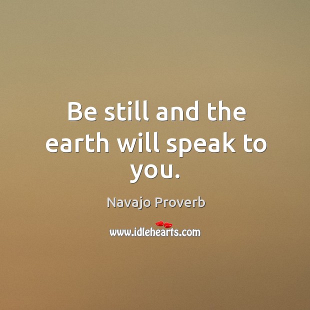 Be still and the earth will speak to you. Navajo Proverbs Image