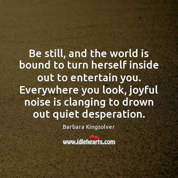 Be still, and the world is bound to turn herself inside out Image