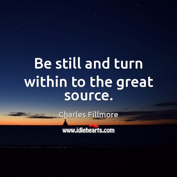 Be still and turn within to the great source. Charles Fillmore Picture Quote