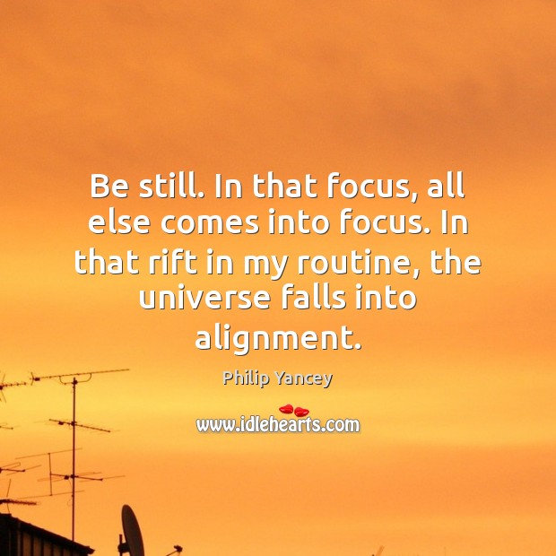 Be still. In that focus, all else comes into focus. In that Philip Yancey Picture Quote