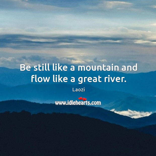 Be still like a mountain and flow like a great river. Image