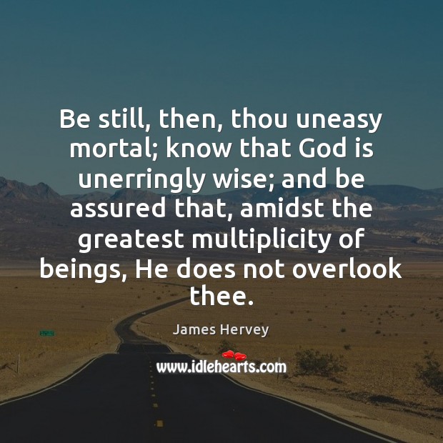 Be still, then, thou uneasy mortal; know that God is unerringly wise; James Hervey Picture Quote
