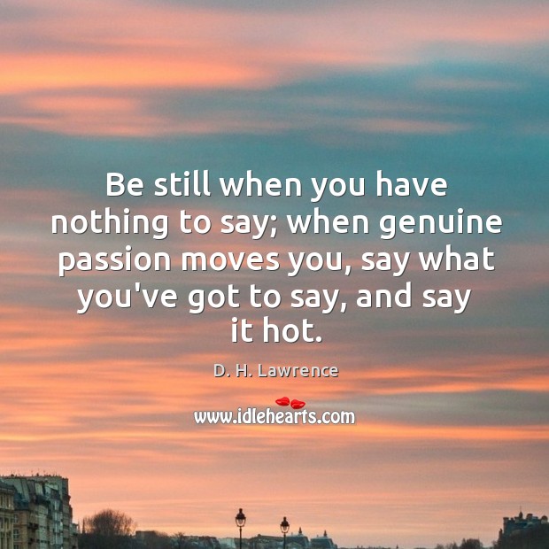Be still when you have nothing to say; when genuine passion moves D. H. Lawrence Picture Quote