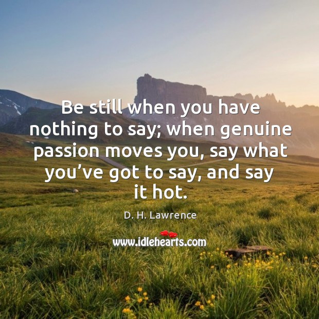Be still when you have nothing to say; when genuine passion moves you, say what you’ve got to say, and say it hot. Passion Quotes Image