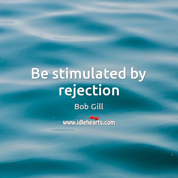 Be stimulated by rejection 