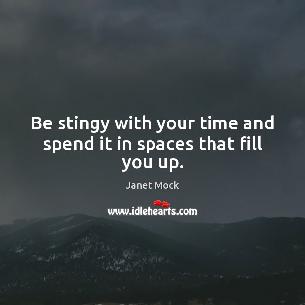 Be stingy with your time and spend it in spaces that fill you up. Janet Mock Picture Quote
