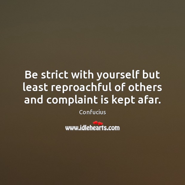 Be strict with yourself but least reproachful of others and complaint is kept afar. Confucius Picture Quote