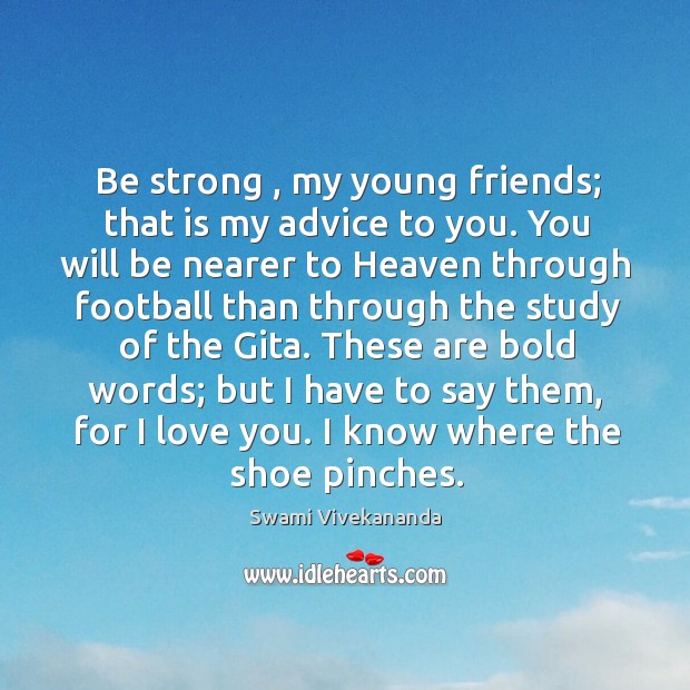 Be strong , my young friends; that is my advice to you. You Image