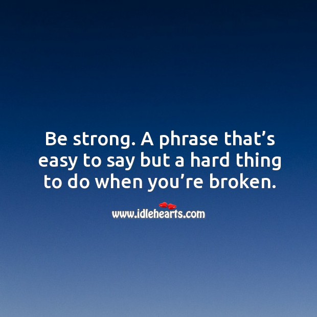 Be strong. A phrase that’s easy to say but a hard thing to do when you’re broken. Be Strong Quotes Image