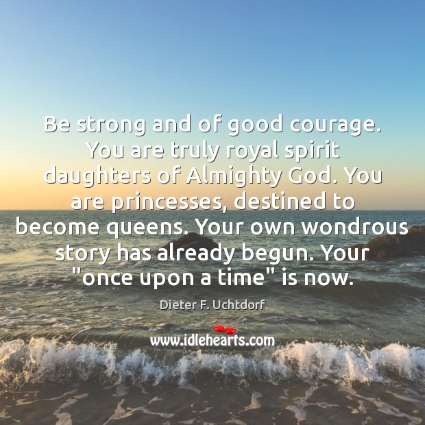 Be strong and of good courage. You are truly royal spirit daughters Be Strong Quotes Image