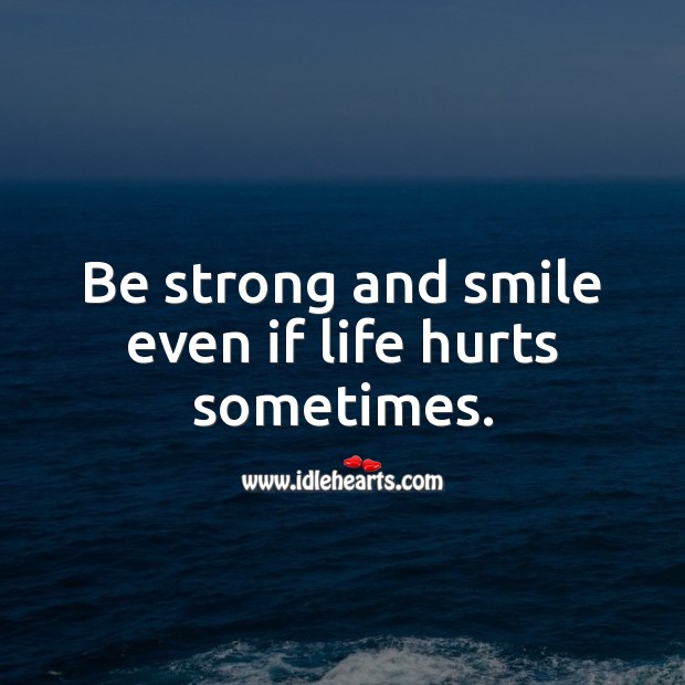 Be strong and smile even if life hurts sometimes. Be Strong Quotes Image