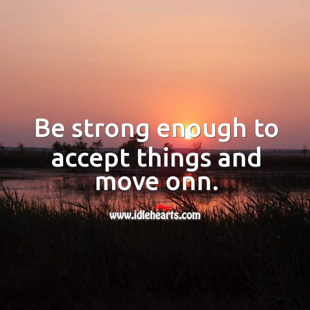 Be strong enough to accept things and move onn. Be Strong Quotes Image