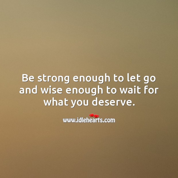 Be strong enough to let go and wise enough to wait for what you deserve. Strong Quotes Image