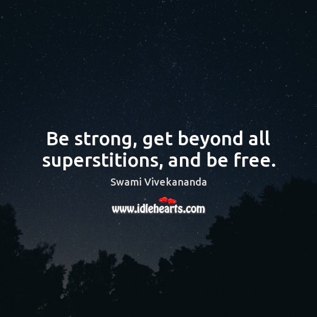 Be strong, get beyond all superstitions, and be free. Image