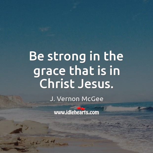 Be strong in the grace that is in Christ Jesus. Strong Quotes Image