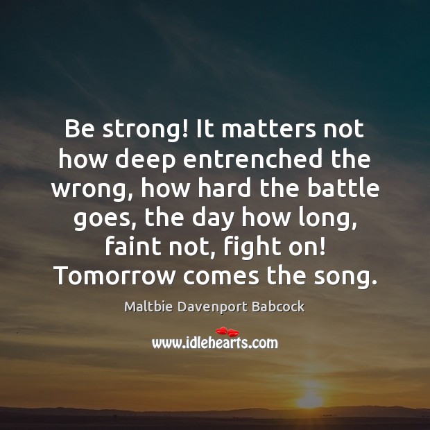 Be strong! It matters not how deep entrenched the wrong, how hard Be Strong Quotes Image