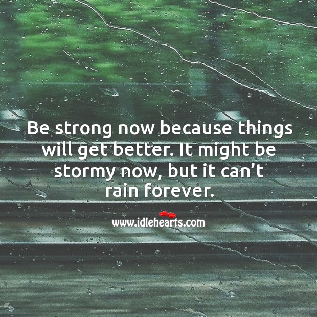 Be strong now because things will get better. Be Strong Quotes Image