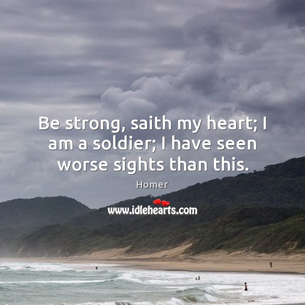Be strong, saith my heart; I am a soldier; I have seen worse sights than this. Image