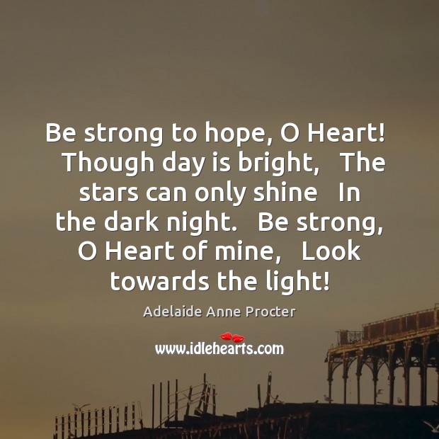 Be strong to hope, O Heart!   Though day is bright,   The stars Be Strong Quotes Image