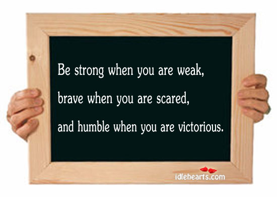 Be strong when you are weak, brave when you scared. Be Strong Quotes Image