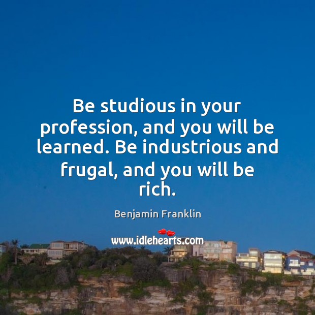 Be studious in your profession, and you will be learned. Be industrious Benjamin Franklin Picture Quote