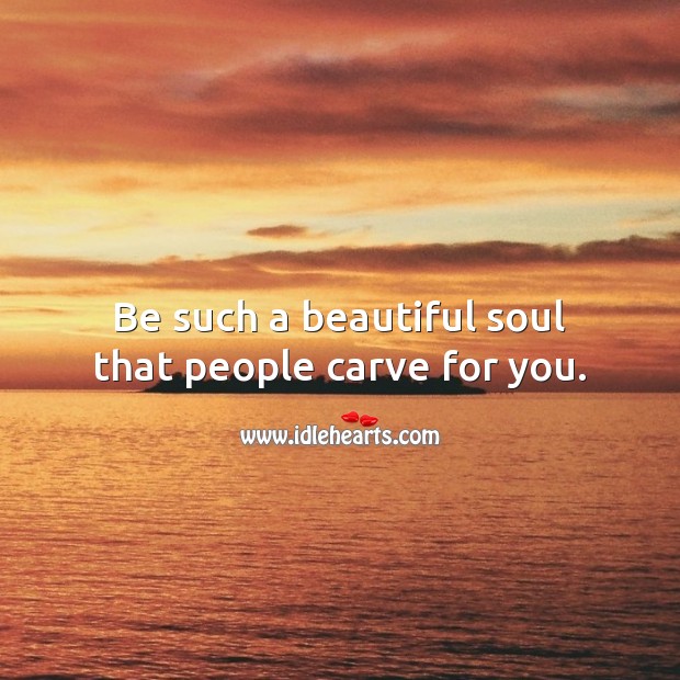 Be such a beautiful soul that people carve for you. Beauty Quotes Image