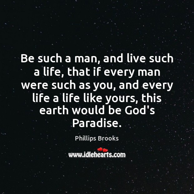 Be such a man, and live such a life, that if every Image