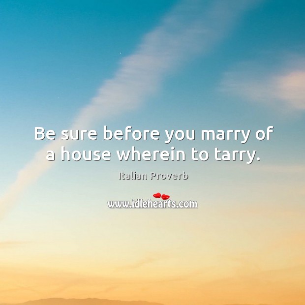 Be sure before you marry of a house wherein to tarry. Image