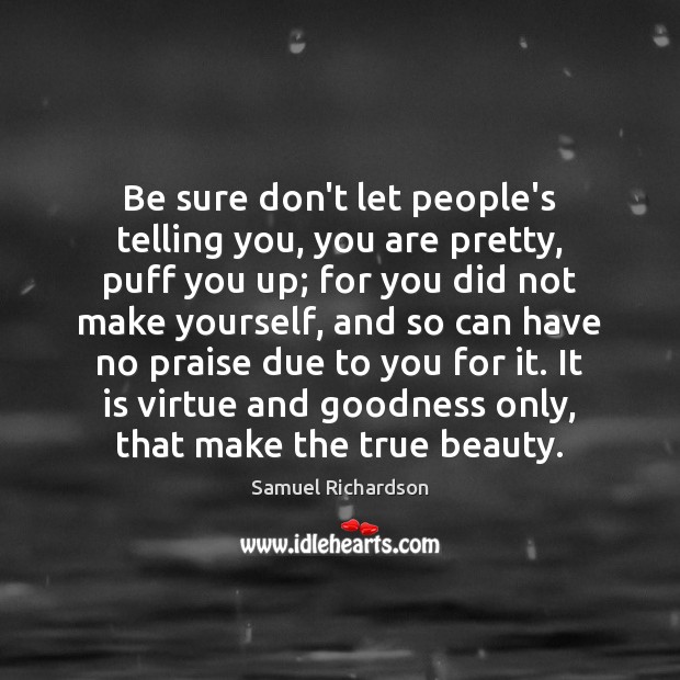 Be sure don’t let people’s telling you, you are pretty, puff you Samuel Richardson Picture Quote